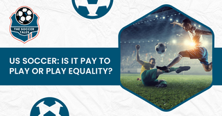 US Soccer: Is It Pay To Play Or Play Equality?